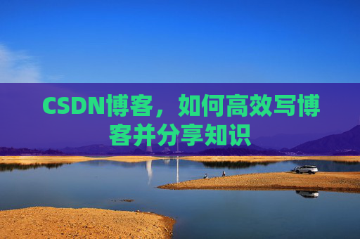 CSDN博客，如何高效写博客并分享知识