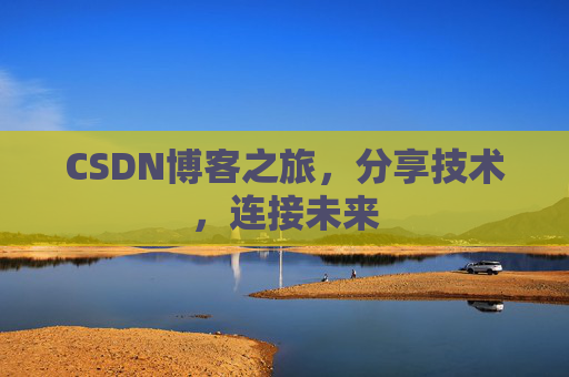 CSDN博客之旅，分享技术，连接未来